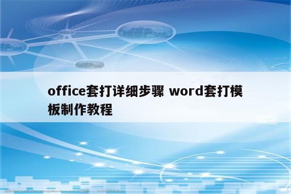 office套打详细步骤 word套打模板制作教程