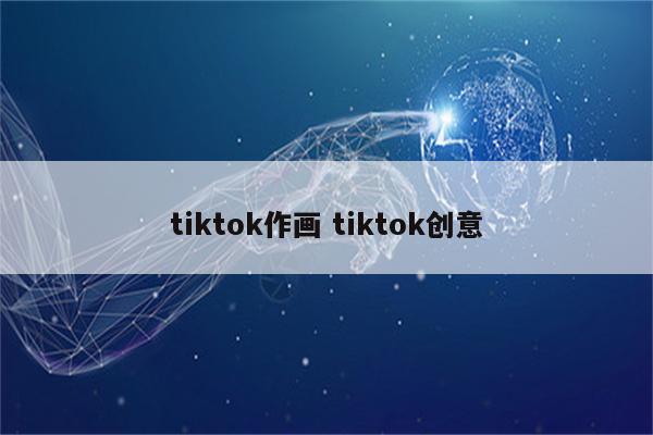 tiktok作画 tiktok创意