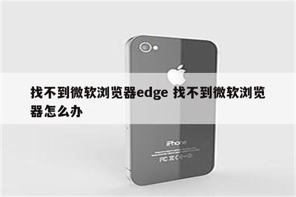 找不到微软浏览器edge 找不到微软浏览器怎么办