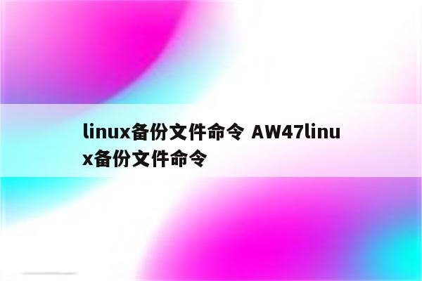 linux备份文件命令 AW47linux备份文件命令