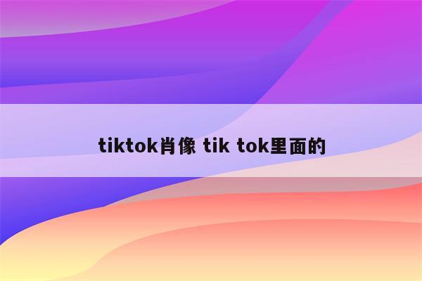 tiktok肖像 tik tok里面的