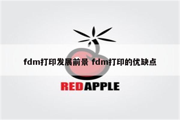 fdm打印发展前景 fdm打印的优缺点