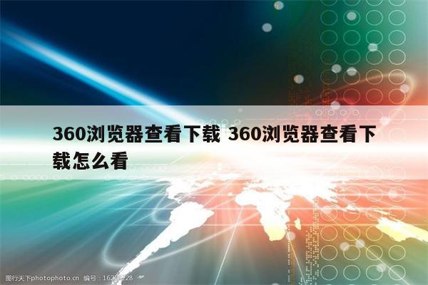 360浏览器查看下载 360浏览器查看下载怎么看