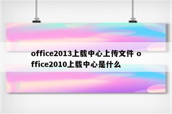 office2013上载中心上传文件 office2010上载中心是什么