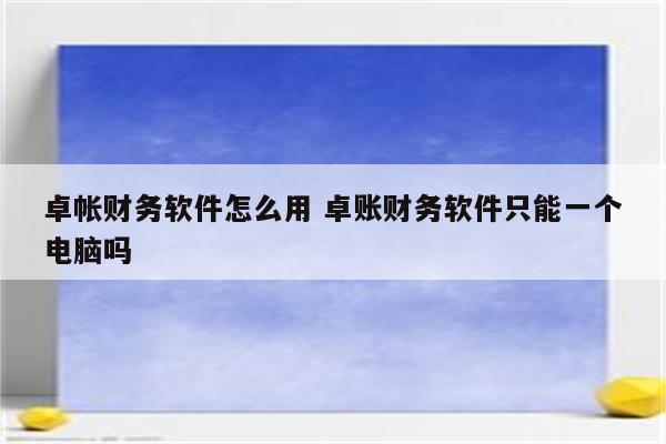 卓帐财务软件怎么用 卓账财务软件只能一个电脑吗