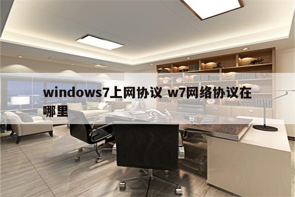 windows7上网协议 w7网络协议在哪里