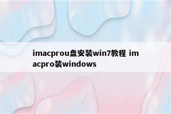 imacprou盘安装win7教程 imacpro装windows