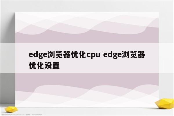 edge浏览器优化cpu edge浏览器优化设置