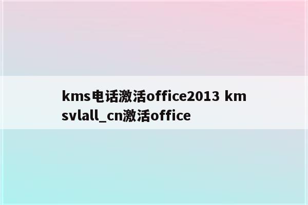 kms电话激活office2013 kmsvlall_cn激活office