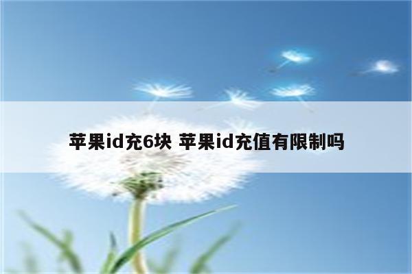 苹果id充6块 苹果id充值有限制吗