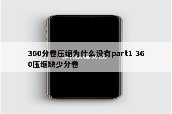 360分卷压缩为什么没有part1 360压缩缺少分卷