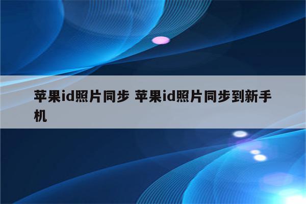 苹果id照片同步 苹果id照片同步到新手机