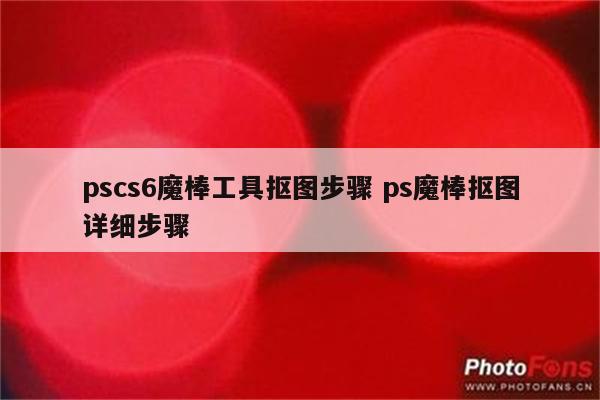 pscs6魔棒工具抠图步骤 ps魔棒抠图详细步骤