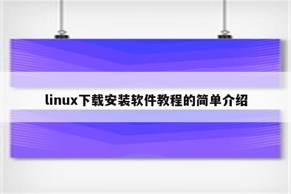 linux下载安装软件教程的简单介绍