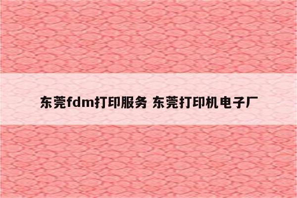 东莞fdm打印服务 东莞打印机电子厂