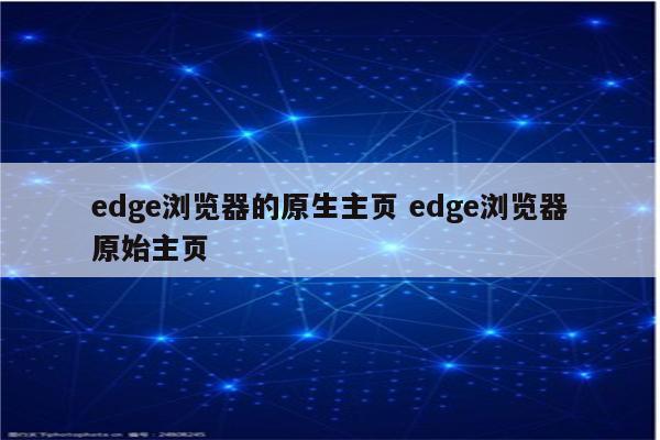 edge浏览器的原生主页 edge浏览器原始主页