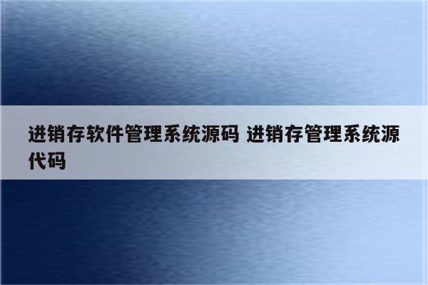 进销存软件管理系统源码 进销存管理系统源代码