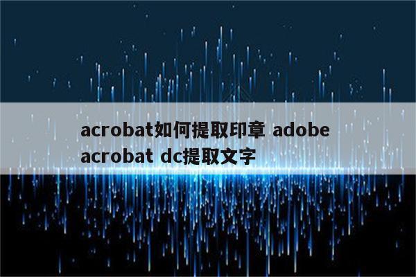 acrobat如何提取印章 adobe acrobat dc提取文字