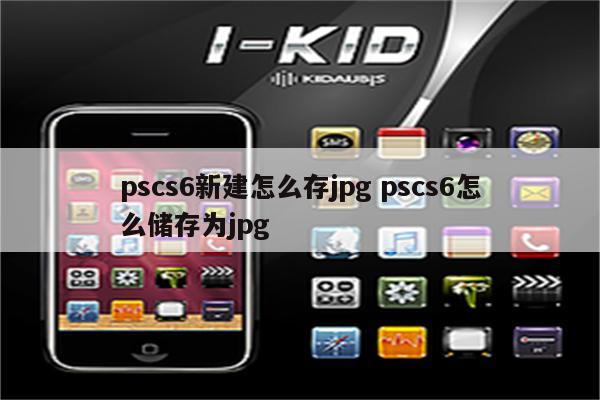 pscs6新建怎么存jpg pscs6怎么储存为jpg