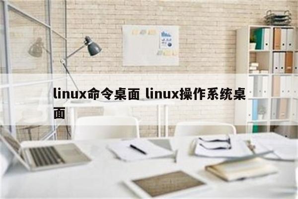 linux命令桌面 linux操作系统桌面