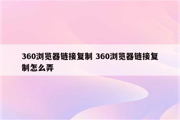 360浏览器链接复制 360浏览器链接复制怎么弄