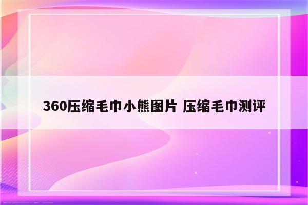 360压缩毛巾小熊图片 压缩毛巾测评