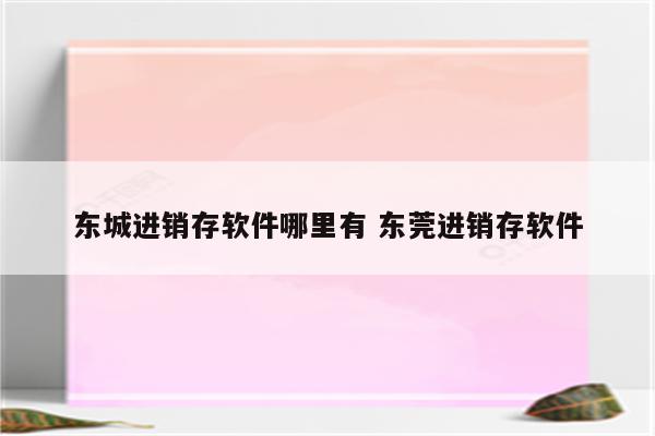 东城进销存软件哪里有 东莞进销存软件
