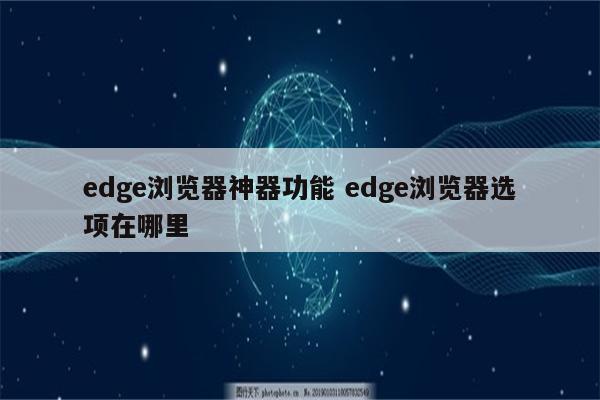 edge浏览器神器功能 edge浏览器选项在哪里