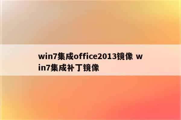 win7集成office2013镜像 win7集成补丁镜像