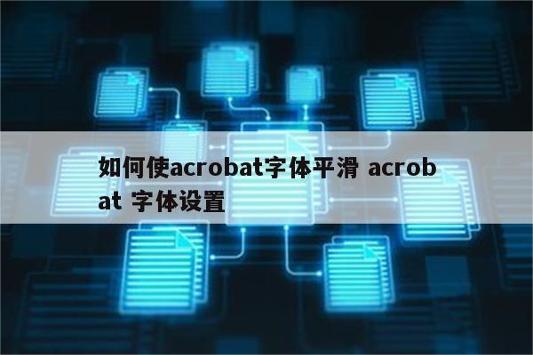 如何使acrobat字体平滑 acrobat 字体设置