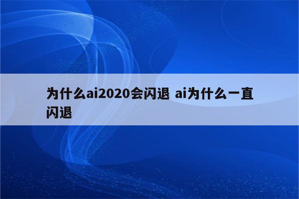 为什么ai2020会闪退 ai为什么一直闪退