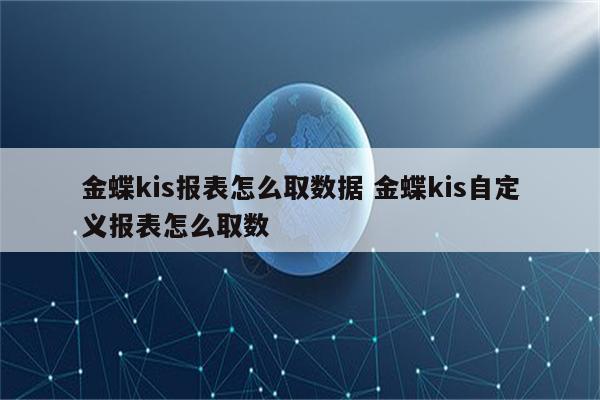 金蝶kis报表怎么取数据 金蝶kis自定义报表怎么取数