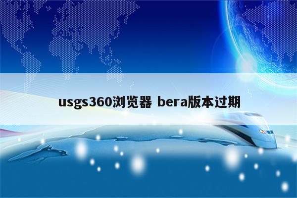 usgs360浏览器 bera版本过期