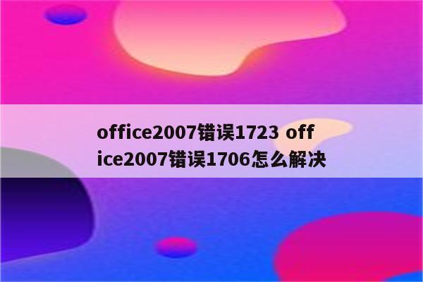 office2007错误1723 office2007错误1706怎么解决