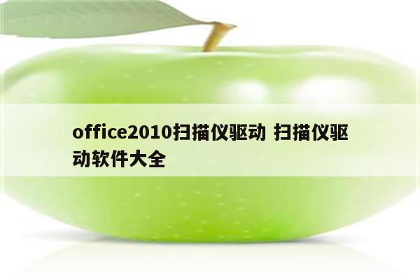 office2010扫描仪驱动 扫描仪驱动软件大全