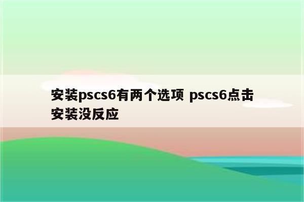 安装pscs6有两个选项 pscs6点击安装没反应