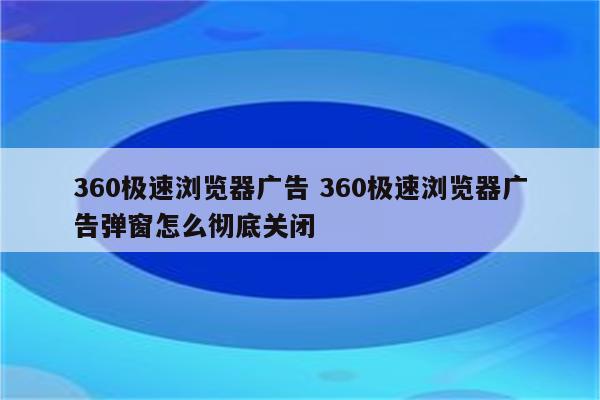 360极速浏览器广告 360极速浏览器广告弹窗怎么彻底关闭