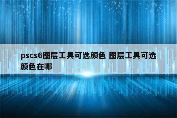 pscs6图层工具可选颜色 图层工具可选颜色在哪