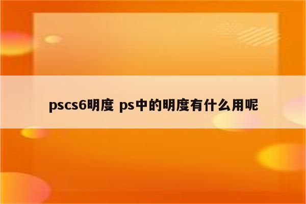 pscs6明度 ps中的明度有什么用呢