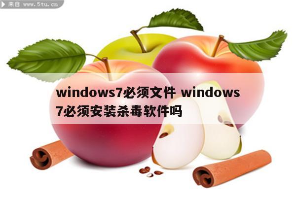 windows7必须文件 windows7必须安装杀毒软件吗