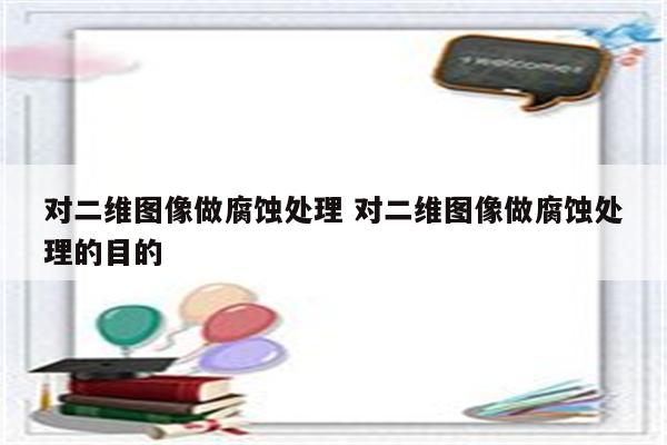 对二维图像做腐蚀处理 对二维图像做腐蚀处理的目的