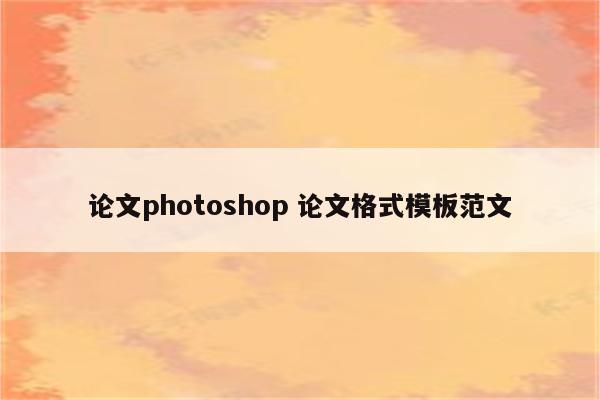 论文photoshop 论文格式模板范文