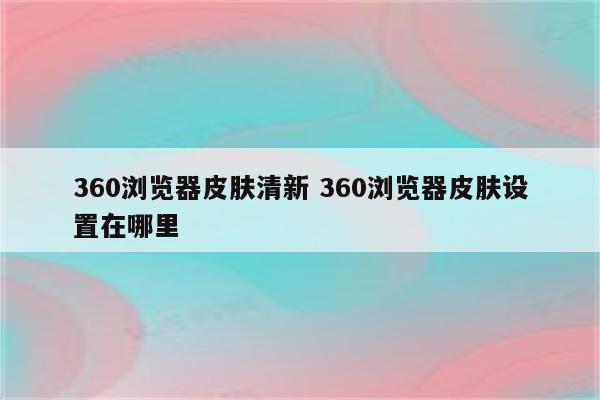 360浏览器皮肤清新 360浏览器皮肤设置在哪里