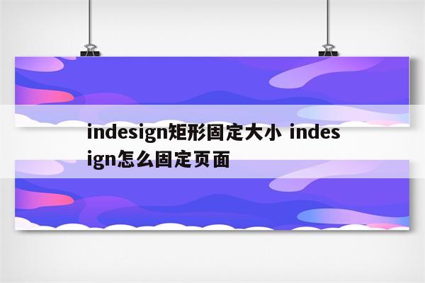 indesign矩形固定大小 indesign怎么固定页面