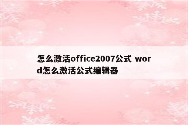 怎么激活office2007公式 word怎么激活公式编辑器