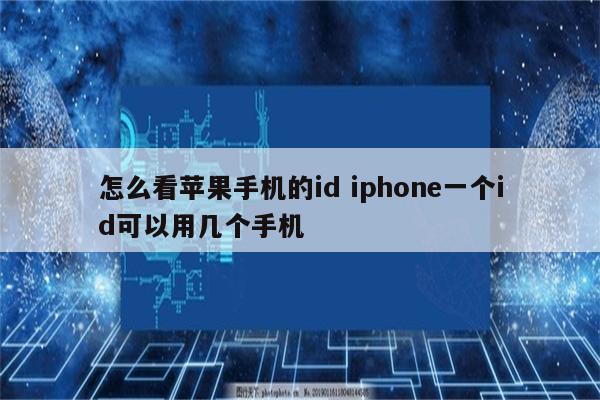 怎么看苹果手机的id iphone一个id可以用几个手机