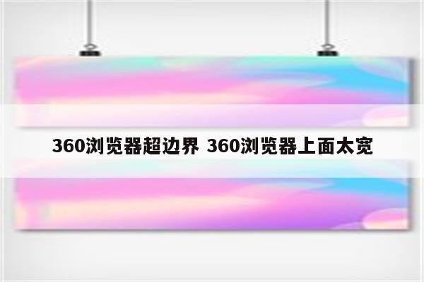 360浏览器超边界 360浏览器上面太宽