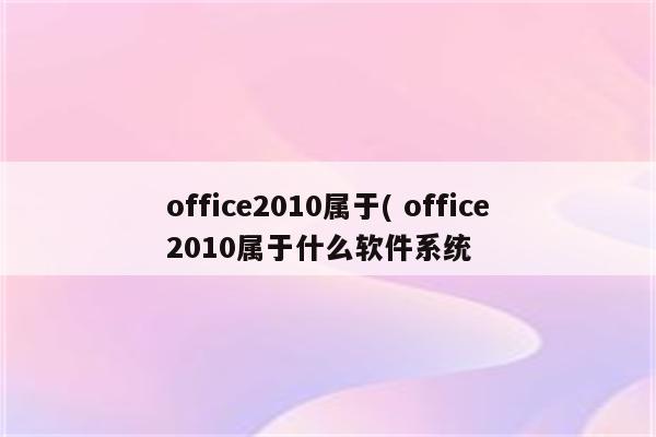 office2010属于( office2010属于什么软件系统