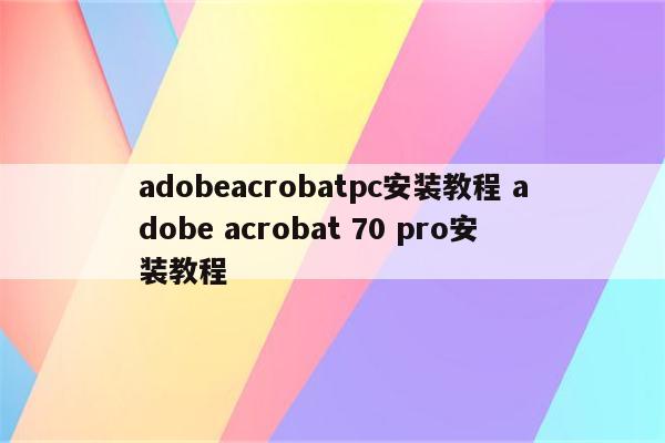 adobeacrobatpc安装教程 adobe acrobat 70 pro安装教程