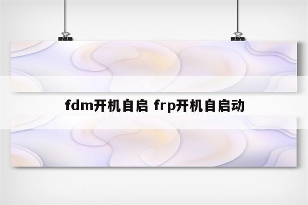 fdm开机自启 frp开机自启动